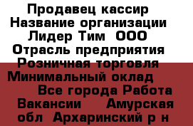 Продавец-кассир › Название организации ­ Лидер Тим, ООО › Отрасль предприятия ­ Розничная торговля › Минимальный оклад ­ 13 000 - Все города Работа » Вакансии   . Амурская обл.,Архаринский р-н